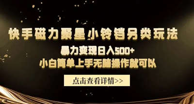 快手磁力聚星小铃铛另类玩法，暴力变现日入500+ 无脑操作就可以