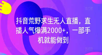 抖音荒野求生无人直播，直播人气爆满2000+，一部手机就能做到