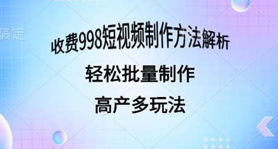 外面收费998的短视频玩法解析批量制作原创视频详细