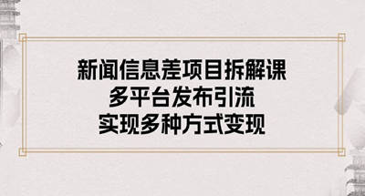 **信息差项目拆解课：多平台发布引流，实现多种方式变现