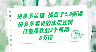 拼多多店铺操盘手2.0新课，拼多多卖货的底层逻辑，打造爆款的3个周期-8节